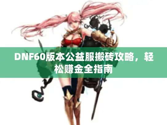 DNF60版本公益服搬砖攻略,轻松赚金全指南 DNF60版本公益服搬砖攻略,轻松赚金全指南