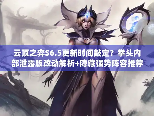 云顶之弈S6.5更新时间敲定?拳头内部泄露版改动解析+隐藏强势阵容推荐 云顶之弈S6.5更新时间敲定?拳头内部泄露版改动解析+隐藏强势阵容推荐