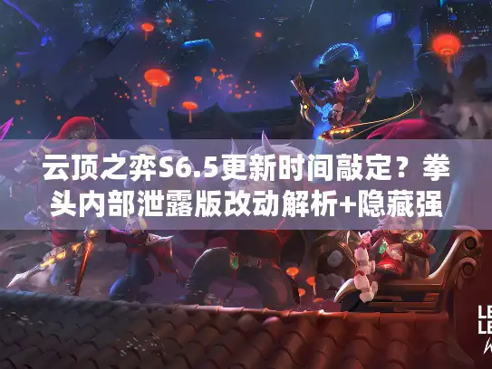 云顶之弈S6.5更新时间敲定?拳头内部泄露版改动解析+隐藏强势阵容推荐 云顶之弈S6.5更新时间敲定?拳头内部泄露版改动解析+隐藏强势阵容推荐