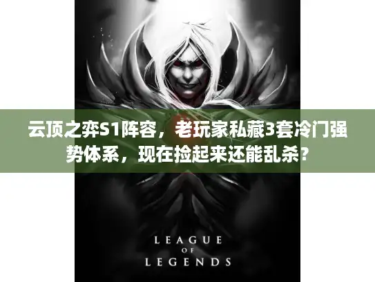 云顶之弈S1阵容，老玩家私藏3套冷门强势体系，现在捡起来还能乱杀？