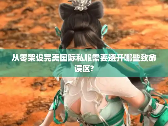 从零架设完美国际私服需要避开哪些致命误区? 从零架设完美国际私服需要避开哪些致命误区?