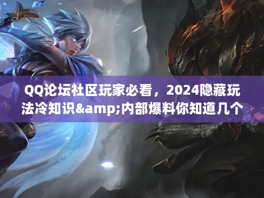 QQ论坛社区玩家必看，2024隐藏玩法冷知识&内部爆料你知道几个？