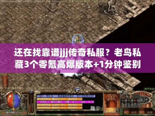 还在找靠谱jjj传奇私服?老鸟私藏3个零氪高爆版本+1分钟鉴别黑服技巧 还在找靠谱jjj传奇私服?老鸟私藏3个零氪高爆版本+1分钟鉴别黑服技巧