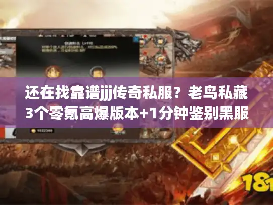 还在找靠谱jjj传奇私服?老鸟私藏3个零氪高爆版本+1分钟鉴别黑服技巧 还在找靠谱jjj传奇私服?老鸟私藏3个零氪高爆版本+1分钟鉴别黑服技巧