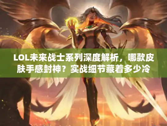 LOL未来战士系列深度解析,哪款皮肤手感封神?实战细节藏着多少冷知识? LOL未来战士系列深度解析,哪款皮肤手感封神?实战细节藏着多少冷知识?