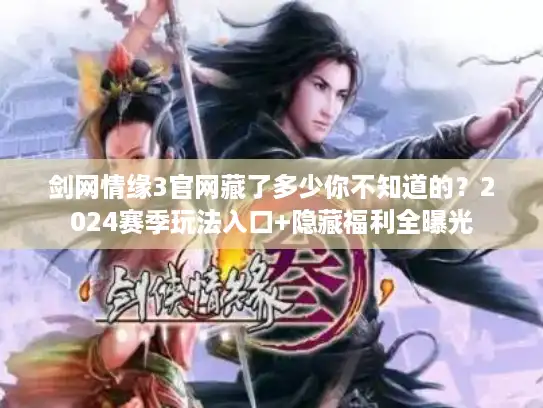 剑网情缘3官网藏了多少你不知道的？2024赛季玩法入口+隐藏福利全曝光