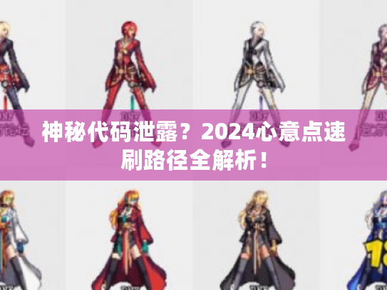 神秘代码泄露？2024心意点速刷路径全解析！
