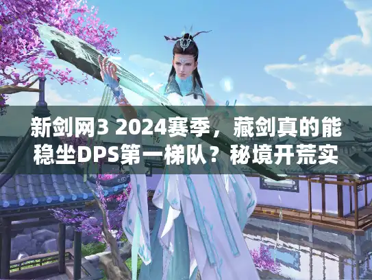 新剑网3 2024赛季，藏剑真的能稳坐DPS第一梯队？秘境开荒实战全解析