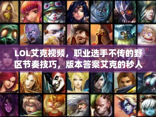 LOL艾克视频，职业选手不传的野区节奏技巧，版本答案艾克的秒人流细节你掌握了吗？