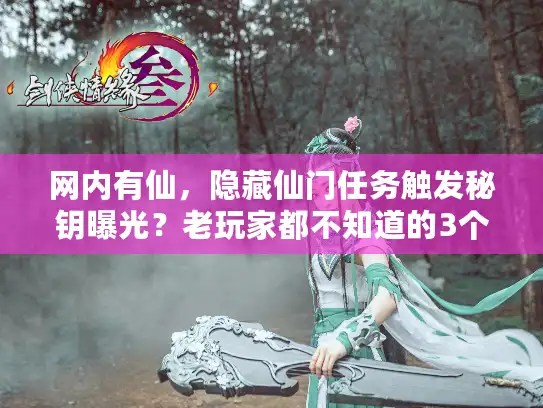 网内有仙,隐藏仙门任务触发秘钥曝光?老玩家都不知道的3个战力飙升技巧! 网内有仙,隐藏仙门任务触发秘钥曝光?老玩家都不知道的3个战力飙升技巧!