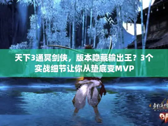 天下3通冥剑侠，版本隐藏输出王？3个实战细节让你从垫底变MVP