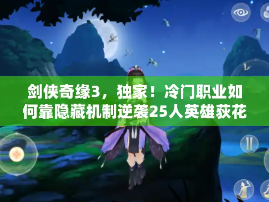 剑侠奇缘3，独家！冷门职业如何靠隐藏机制逆袭25人英雄荻花圣殿？