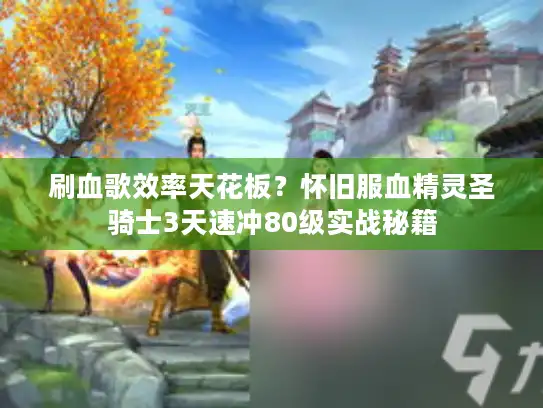 刷血歌效率天花板?怀旧服血精灵圣骑士3天速冲80级实战秘籍 刷血歌效率天花板?怀旧服血精灵圣骑士3天速冲80级实战秘籍