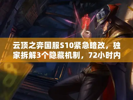 云顶之弈国服S10紧急暗改,独家拆解3个隐藏机制,72小时内上分必看! 云顶之弈国服S10紧急暗改,独家拆解3个隐藏机制,72小时内上分必看!