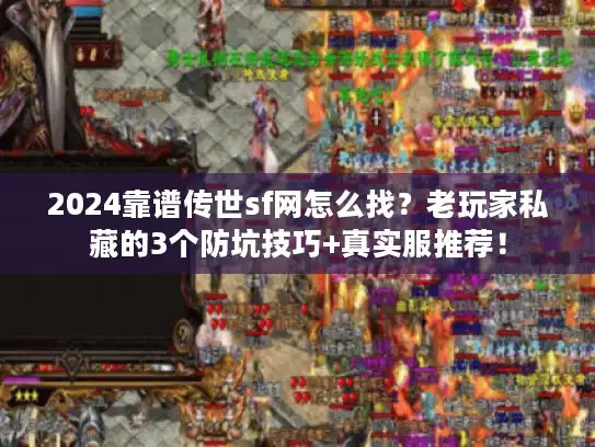 2024靠谱传世sf网怎么找？老玩家私藏的3个防坑技巧+真实服推荐！