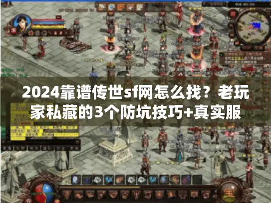 2024靠谱传世sf网怎么找？老玩家私藏的3个防坑技巧+真实服推荐！