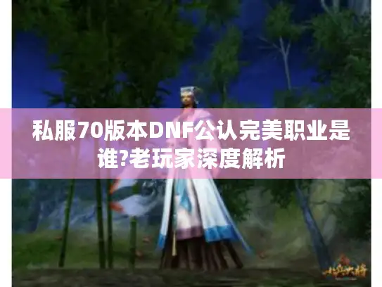 私服70版本DNF公认完美职业是谁?老玩家深度解析
