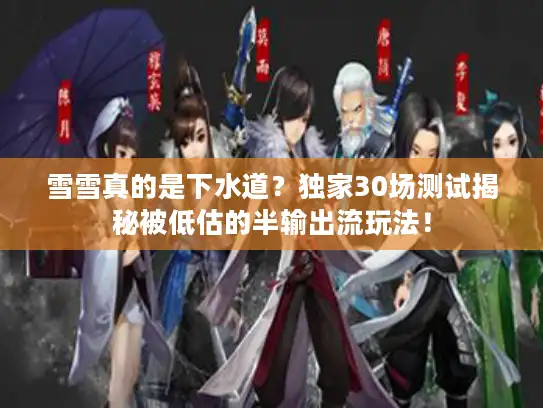 雪雪真的是下水道？独家30场测试揭秘被低估的半输出流玩法！