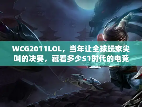 WCG2011LOL，当年让全球玩家尖叫的决赛，藏着多少S1时代的电竞密码？