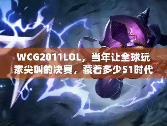 WCG2011LOL，当年让全球玩家尖叫的决赛，藏着多少S1时代的电竞密码？