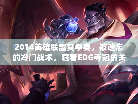 2014英雄联盟夏季赛,被遗忘的冷门战术,藏着EDG夺冠的关键密码? 2014英雄联盟夏季赛,被遗忘的冷门战术,藏着EDG夺冠的关键密码?