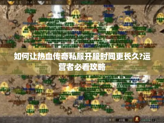 如何让热血传奇私服开服时间更长久?运营者必看攻略