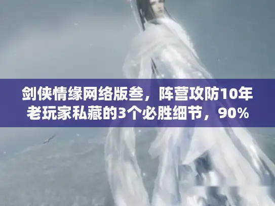剑侠情缘网络版叁，阵营攻防10年老玩家私藏的3个必胜细节，90%人都忽略了？