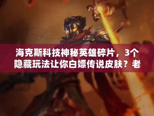 海克斯科技神秘英雄碎片，3个隐藏玩法让你白嫖传说皮肤？老玩家都藏着的技巧！