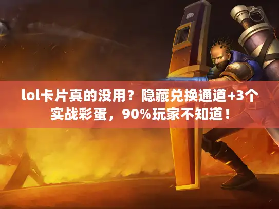 lol卡片真的没用?隐藏兑换通道+3个实战彩蛋,90%玩家不知道! lol卡片真的没用?隐藏兑换通道+3个实战彩蛋,90%玩家不知道!