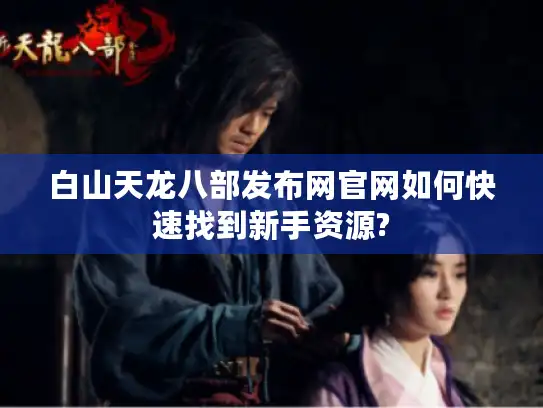 白山天龙八部发布网官网如何快速找到新手资源?