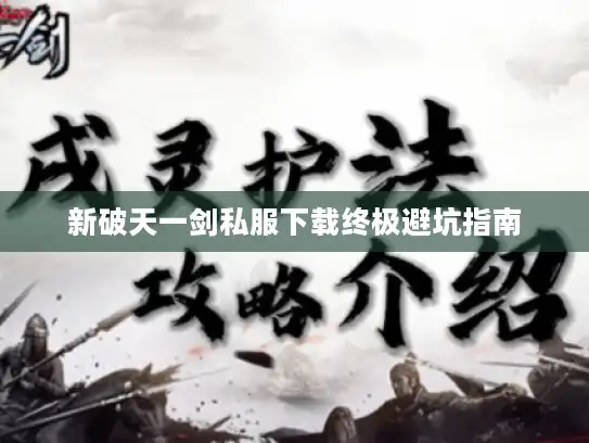 新破天一剑私服下载终极避坑指南 新破天一剑私服下载终极避坑指南