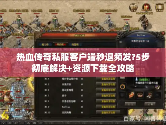 热血传奇私服客户端秒退频发?5步彻底解决+资源下载全攻略