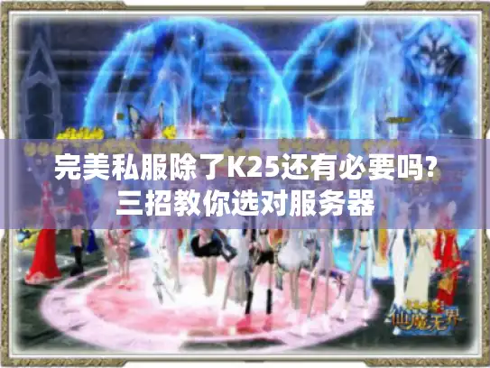 完美私服除了K25还有必要吗?三招教你选对服务器 完美私服除了K25还有必要吗?三招教你选对服务器