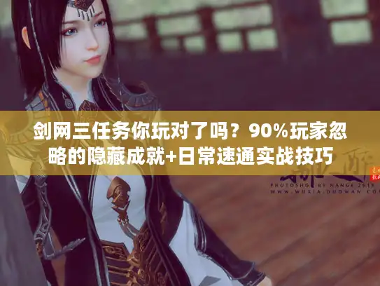剑网三任务你玩对了吗？90%玩家忽略的隐藏成就+日常速通实战技巧