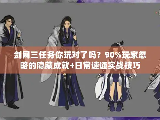 剑网三任务你玩对了吗？90%玩家忽略的隐藏成就+日常速通实战技巧