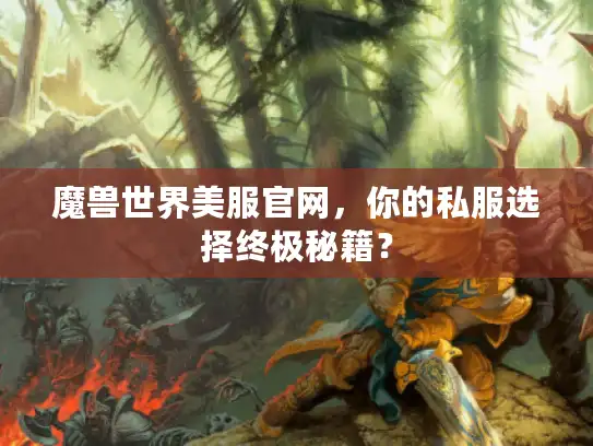 魔兽世界美服官网，你的私服选择终极秘籍？