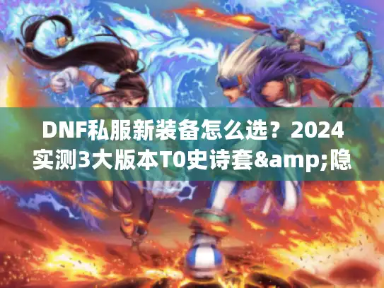 DNF私服新装备怎么选？2024实测3大版本T0史诗套&隐藏爆率技巧