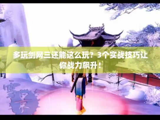 多玩剑网三还能这么玩？3个实战技巧让你战力飙升！