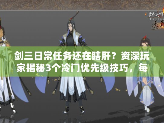 剑三日常任务还在瞎肝？资深玩家揭秘3个冷门优先级技巧，每天节省1小时！
