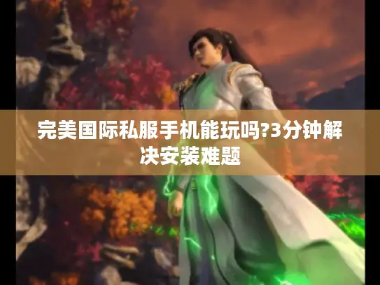 完美国际私服手机能玩吗?3分钟解决安装难题