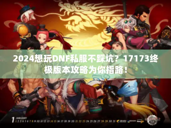 2024想玩DNF私服不踩坑？17173终极版本攻略为你指路！
