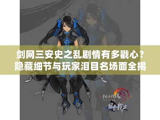 剑网三安史之乱剧情有多戳心？隐藏细节与玩家泪目名场面全揭秘