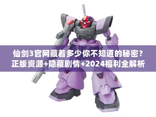仙剑3官网藏着多少你不知道的秘密?正版资源+隐藏剧情+2024福利全解析 仙剑3官网藏着多少你不知道的秘密?正版资源+隐藏剧情+2024福利全解析