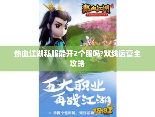 热血江湖私服能开2个服吗?双线运营全攻略