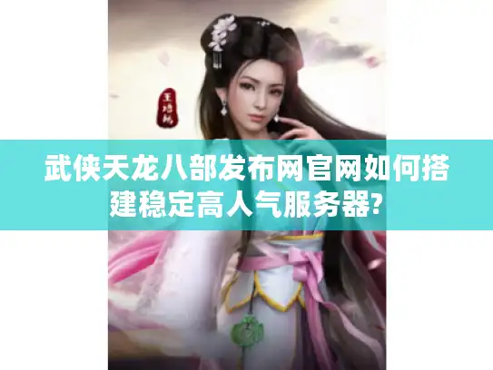 武侠天龙八部发布网官网如何搭建稳定高人气服务器?