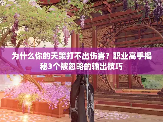 为什么你的天策打不出伤害?职业高手揭秘3个被忽略的输出技巧 为什么你的天策打不出伤害?职业高手揭秘3个被忽略的输出技巧