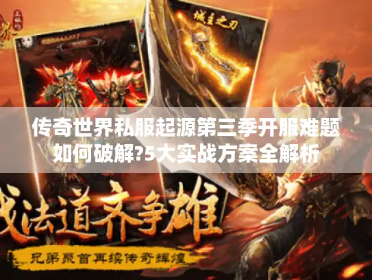 传奇世界私服起源第三季开服难题如何破解?5大实战方案全解析