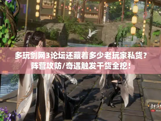 多玩剑网3论坛还藏着多少老玩家私货？阵营攻防/奇遇触发干货全挖！