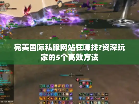 完美国际私服网站在哪找?资深玩家的5个高效方法