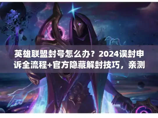 英雄联盟封号怎么办?2024误封申诉全流程+官方隐藏解封技巧,亲测3天找回! 英雄联盟封号怎么办?2024误封申诉全流程+官方隐藏解封技巧,亲测3天找回!